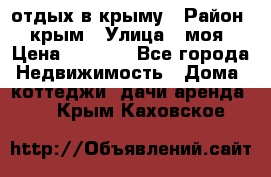 отдых в крыму › Район ­ крым › Улица ­ моя › Цена ­ 1 200 - Все города Недвижимость » Дома, коттеджи, дачи аренда   . Крым,Каховское